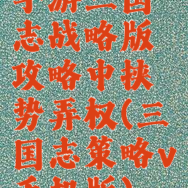 手游三国志战略版攻略中挟势弄权(三国志策略v手机版)