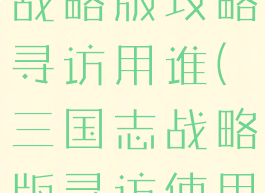 手游三国志战略版攻略寻访用谁(三国志战略版寻访使用谁)