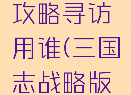 手游三国志战略版攻略寻访用谁(三国志战略版寻访全攻略)