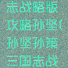 手游三国志战略版攻略孙坚(孙坚孙策三国志战略版)