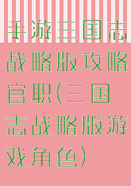 手游三国志战略版攻略官职(三国志战略版游戏角色)