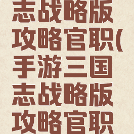 手游三国志战略版攻略官职(手游三国志战略版攻略官职大全)