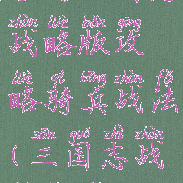 手游三国志战略版攻略骑兵战法(三国志战略版带兵)