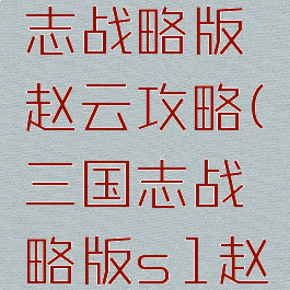 手游三国志战略版赵云攻略(三国志战略版s1赵云攻略)