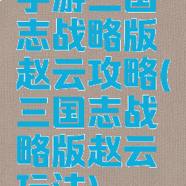 手游三国志战略版赵云攻略(三国志战略版赵云玩法)