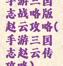 手游三国志战略版赵云攻略(手游三国志赵云传攻略)