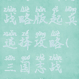 手游三国志战略版起兵选择攻略(三国志战略版起兵)