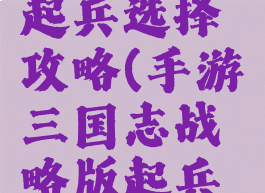 手游三国志战略版起兵选择攻略(手游三国志战略版起兵选择攻略图)