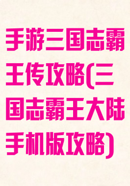 手游三国志霸王传攻略(三国志霸王大陆手机版攻略)