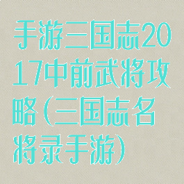 手游三国志2017中前武将攻略(三国志名将录手游)