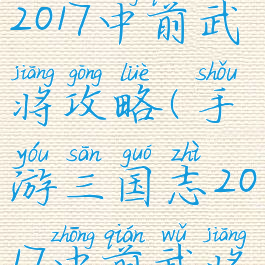 手游三国志2017中前武将攻略(手游三国志2017中前武将攻略图)