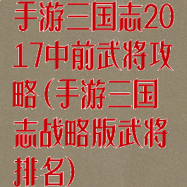 手游三国志2017中前武将攻略(手游三国志战略版武将排名)