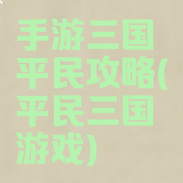 手游三国平民攻略(平民三国游戏)
