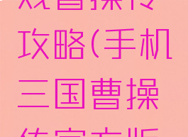 手游三国戏曹操传攻略(手机三国曹操传官方版攻略)