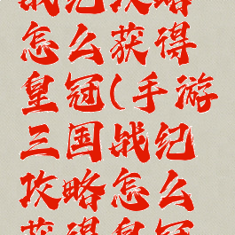 手游三国战纪攻略怎么获得皇冠(手游三国战纪攻略怎么获得皇冠装备)