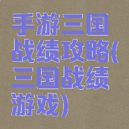 手游三国战绩攻略(三国战绩游戏)