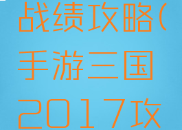 手游三国战绩攻略(手游三国2017攻略)