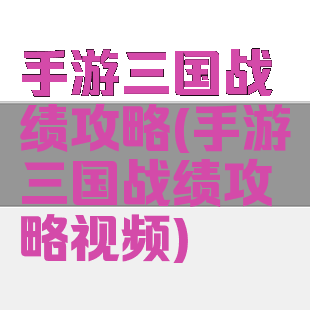 手游三国战绩攻略(手游三国战绩攻略视频)