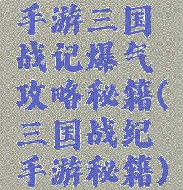 手游三国战记爆气攻略秘籍(三国战纪手游秘籍)