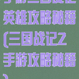 手游三国战记英雄攻略秘籍(三国战记2手游攻略秘籍)