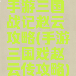 手游三国战记赵云攻略(手游三国戏赵云传攻略)