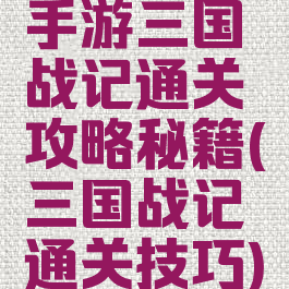 手游三国战记通关攻略秘籍(三国战记通关技巧)