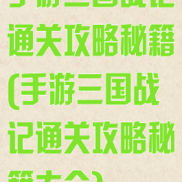 手游三国战记通关攻略秘籍(手游三国战记通关攻略秘籍大全)