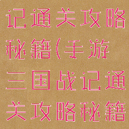 手游三国战记通关攻略秘籍(手游三国战记通关攻略秘籍怎么用)