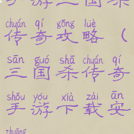 手游三国杀传奇攻略(三国杀传奇手游下载安装)