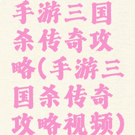 手游三国杀传奇攻略(手游三国杀传奇攻略视频)