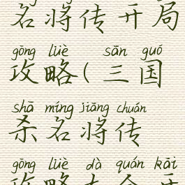 手游三国杀名将传开局攻略(三国杀名将传攻略大全开局)