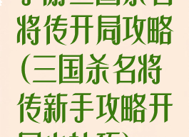 手游三国杀名将传开局攻略(三国杀名将传新手攻略开局小技巧)