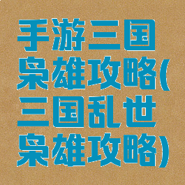 手游三国枭雄攻略(三国乱世枭雄攻略)