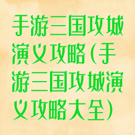 手游三国攻城演义攻略(手游三国攻城演义攻略大全)