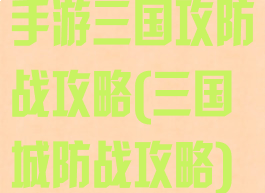 手游三国攻防战攻略(三国城防战攻略)
