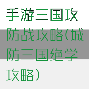 手游三国攻防战攻略(城防三国绝学攻略)