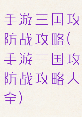 手游三国攻防战攻略(手游三国攻防战攻略大全)