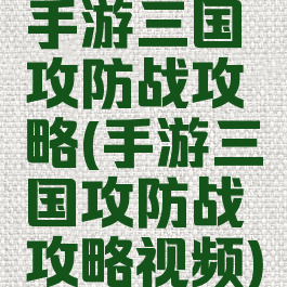 手游三国攻防战攻略(手游三国攻防战攻略视频)
