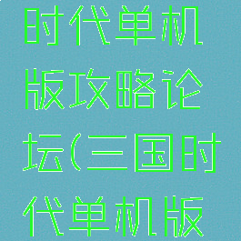 手游三国时代单机版攻略论坛(三国时代单机版琵琶网)