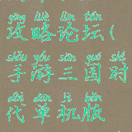 手游三国时代单机版攻略论坛(手游三国时代单机版攻略论坛在哪)