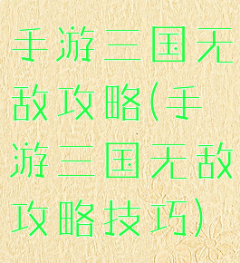 手游三国无敌攻略(手游三国无敌攻略技巧)