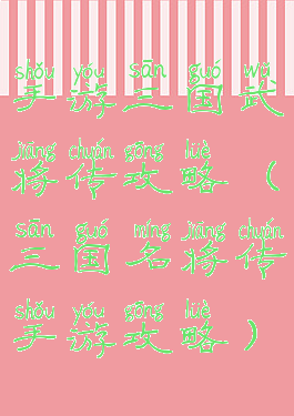 手游三国武将传攻略(三国名将传手游攻略)