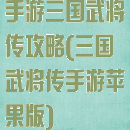 手游三国武将传攻略(三国武将传手游苹果版)