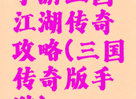 手游三国江湖传奇攻略(三国传奇版手游)