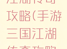 手游三国江湖传奇攻略(手游三国江湖传奇攻略图)