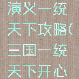 手游三国演义一统天下攻略(三国一统天下开心网)