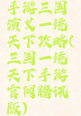 手游三国演义一统天下攻略(三国一统天下手游官网腾讯版)