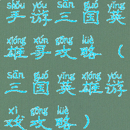 手游三国英雄寻攻略(三国英雄游戏攻略)