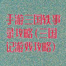手游三国轶事录攻略(三国记游戏攻略)
