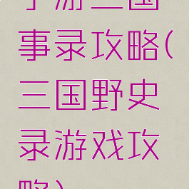 手游三国轶事录攻略(三国野史录游戏攻略)